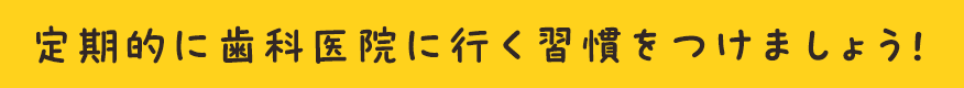 定期的に歯科医院に行く習慣をつけましょう！